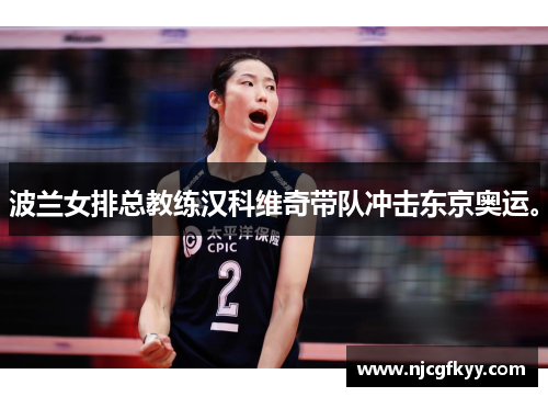 波兰女排总教练汉科维奇带队冲击东京奥运。